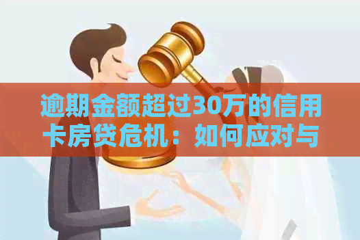逾期金额超过30万的信用卡房贷危机：如何应对与解决？