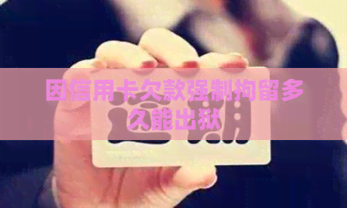因信用卡欠款强制拘留多久能出狱