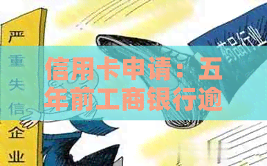 信用卡申请：五年前工商银行逾期记录影响再申请可行性探讨