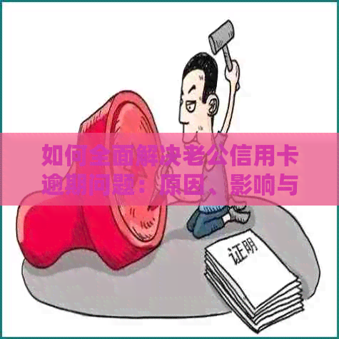 如何全面解决老公信用卡逾期问题：原因、影响与解决方案