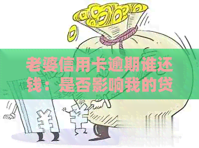 老婆信用卡逾期谁还钱：是否影响我的贷款买房？