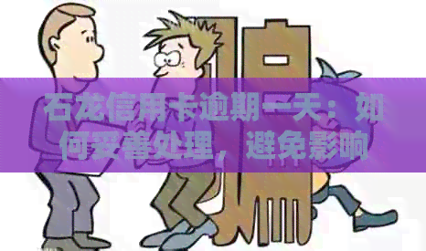 石龙信用卡逾期一天：如何妥善处理，避免影响信用记录和费用？