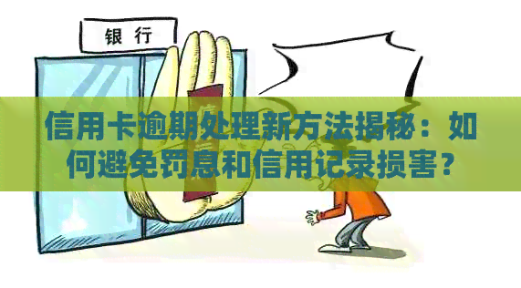 信用卡逾期处理新方法揭秘：如何避免罚息和信用记录损害？