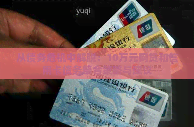 从债务危机中解脱：10万元网贷和信用卡债务整合策略与建议