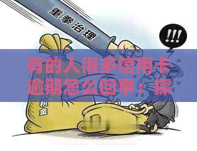 有的人很多信用卡逾期怎么回事：探讨信用卡逾期现象的原因与影响