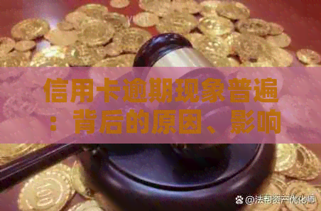 信用卡逾期现象普遍：背后的原因、影响及解决方案全面解析