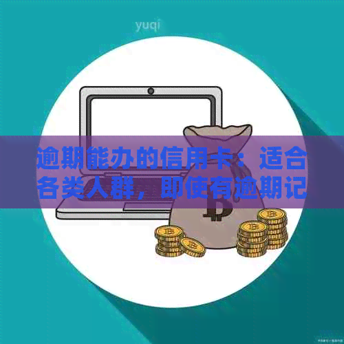 逾期能办的信用卡：适合各类人群，即使有逾期记录也能申请！