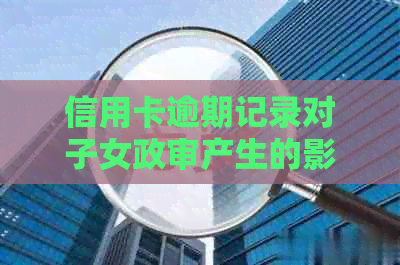 信用卡逾期记录对子女政审产生的影响：探讨与解析