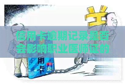 信用卡逾期记录是否会影响职业医师证的有效性及其它职业发展？
