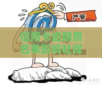 信用卡逾期黑名单影响社保吗？应对措与解决方法