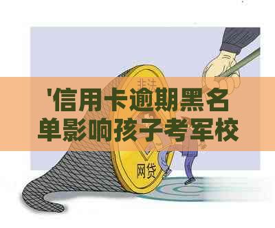 '信用卡逾期黑名单影响孩子考军校吗：了解信用对未来的影响'