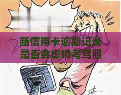新信用卡逾期记录是否会影响考驾照？了解影响及应对方法！