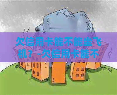 欠信用卡能不能坐飞机？-欠信用卡能不能坐飞机