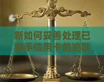 新如何妥善处理已到手信用卡的逾期还款问题？