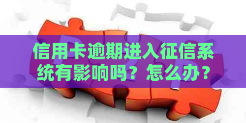 信用卡逾期进入系统有影响吗？怎么办？