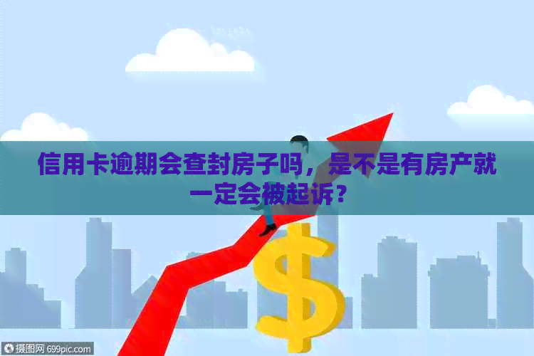 信用卡逾期会查封房子吗，是不是有房产就一定会被起诉？