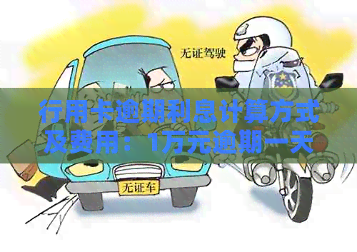 行用卡逾期利息计算方式及费用：1万元逾期一天多少钱？