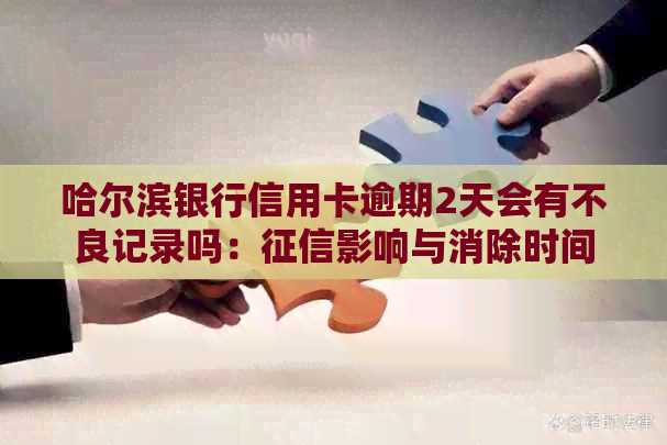 哈尔滨银行信用卡逾期2天会有不良记录吗：影响与消除时间