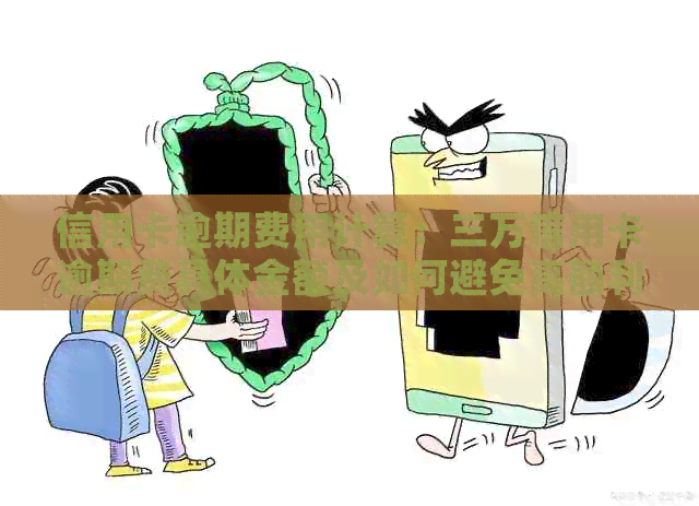 信用卡逾期费用计算：三万信用卡逾期费具体金额及如何避免高额利息和罚款