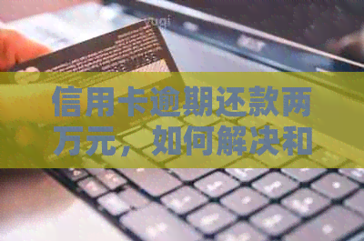 信用卡逾期还款两万元，如何解决和避免类似问题？