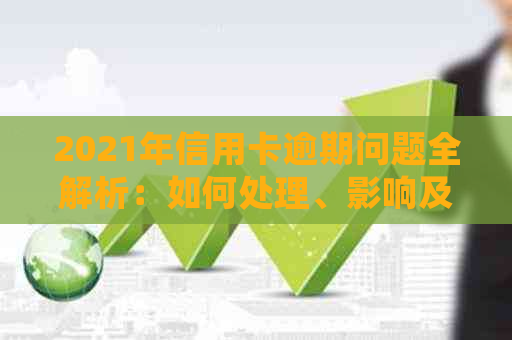 2021年信用卡逾期问题全解析：如何处理、影响及预防措一应俱全