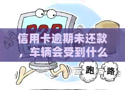 信用卡逾期未还款，车辆会受到什么影响？还有哪些可能的后果？
