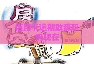 信用卡逾期敢辞职吗现在