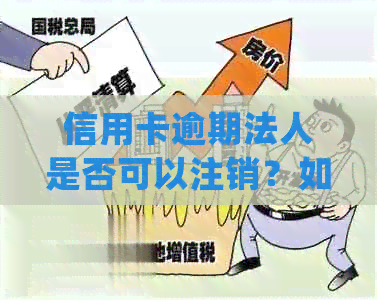信用卡逾期法人是否可以注销？如何处理？法人信用卡逾期会影响公司贷款吗？