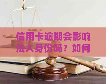 信用卡逾期会影响法人身份吗？如何解决信用卡逾期问题并保持法人资格？