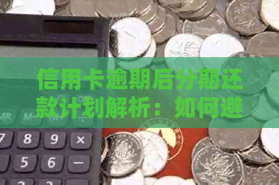 信用卡逾期后分期还款计划解析：如何避免负面影响与信用损失？