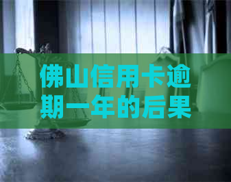 佛山信用卡逾期一年的后果与处理方法：用户全面指南