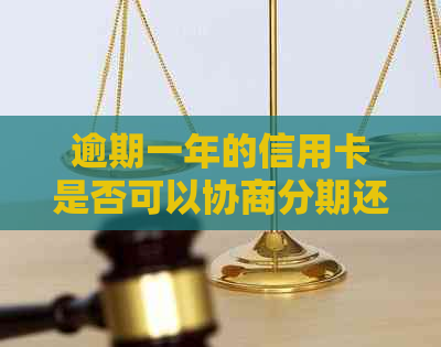 逾期一年的信用卡是否可以协商分期还款？了解详细步骤和注意事项
