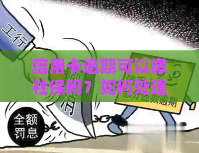 信用卡逾期可以缴社保吗？如何处理？