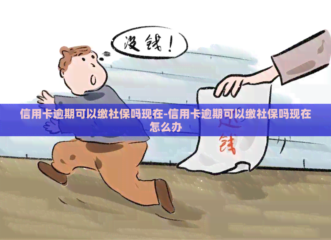 信用卡逾期可以缴社保吗现在-信用卡逾期可以缴社保吗现在怎么办