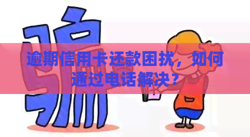 逾期信用卡还款困扰，如何通过电话解决？