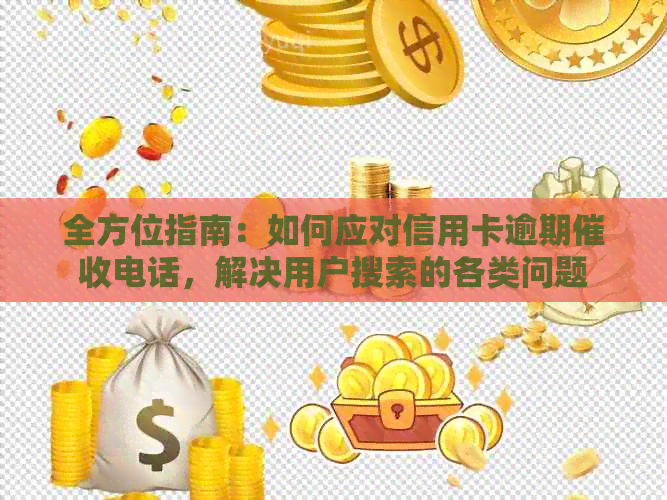 全方位指南：如何应对信用卡逾期电话，解决用户搜索的各类问题