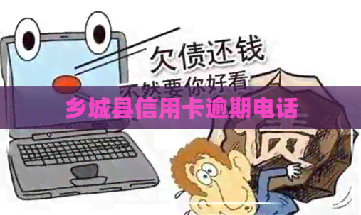乡城县信用卡逾期电话
