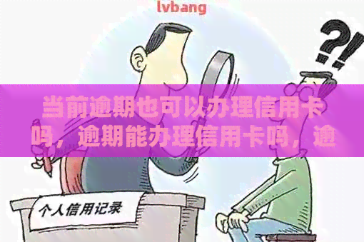 当前逾期也可以办理信用卡吗，逾期能办理信用卡吗，逾期可以办理信用卡嘛