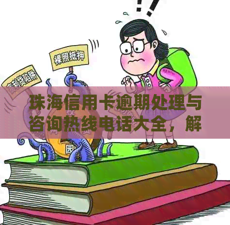 珠海信用卡逾期处理与咨询热线电话大全，解决您的信用困扰