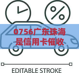 0756广东珠海是信用卡的电话吗：涉及哪些公司及地区号码？