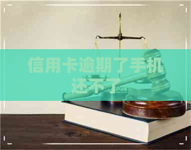 信用卡逾期了手机还不了