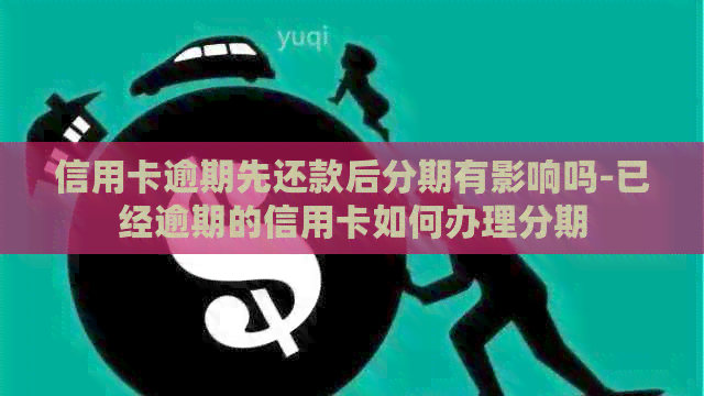 信用卡逾期先还款后分期有影响吗-已经逾期的信用卡如何办理分期