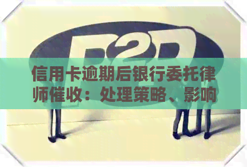 信用卡逾期后银行委托律师：处理策略、影响与解决方法全解析