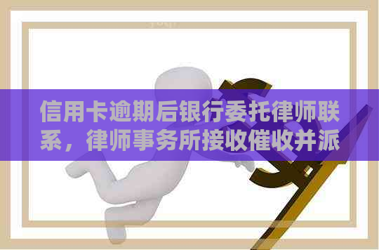 信用卡逾期后银行委托律师联系，接收并派第三方上门送律师函