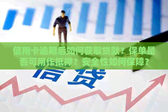 信用卡逾期后如何获取贷款？保单是否可用作抵押？安全性如何保障？