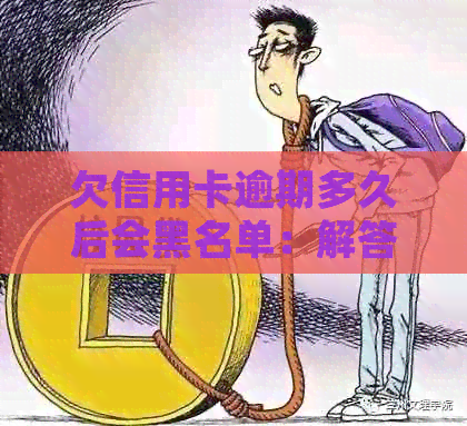 欠信用卡逾期多久后会黑名单：解答疑惑与处理策略