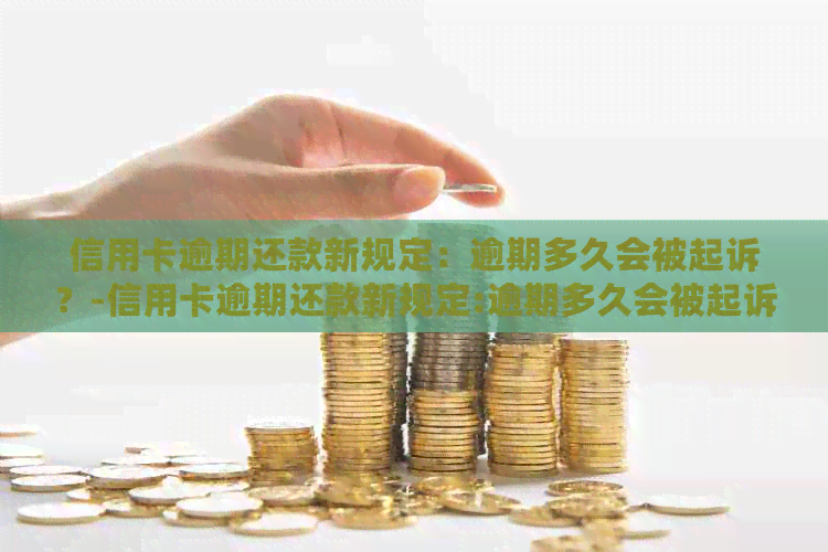 信用卡逾期还款新规定：逾期多久会被起诉？-信用卡逾期还款新规定:逾期多久会被起诉