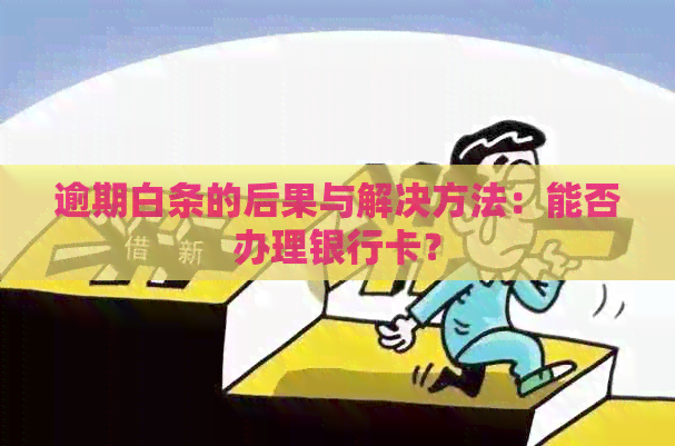 逾期白条的后果与解决方法：能否办理银行卡？