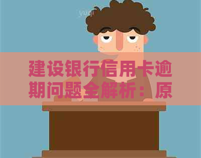 建设银行信用卡逾期问题全解析：原因、影响、解决方案以及如何预防