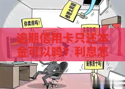 逾期信用卡只还本金可以吗？利息怎么算？